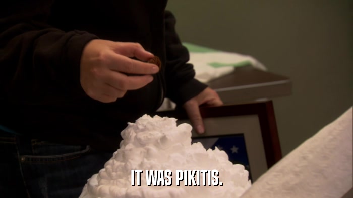 IT WAS PIKITIS.  