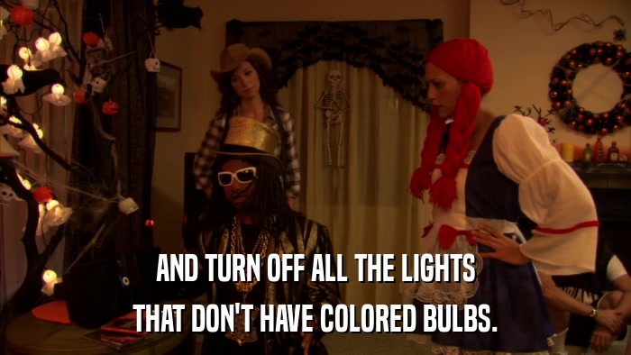 AND TURN OFF ALL THE LIGHTS THAT DON'T HAVE COLORED BULBS. 