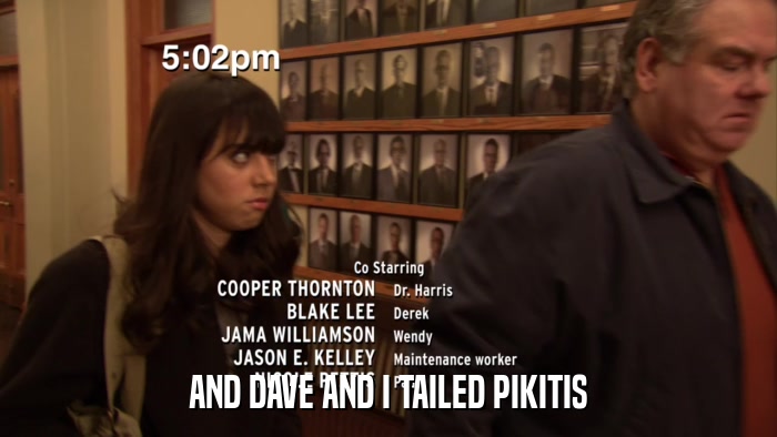 AND DAVE AND I TAILED PIKITIS  