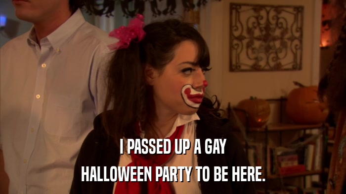 I PASSED UP A GAY HALLOWEEN PARTY TO BE HERE. 