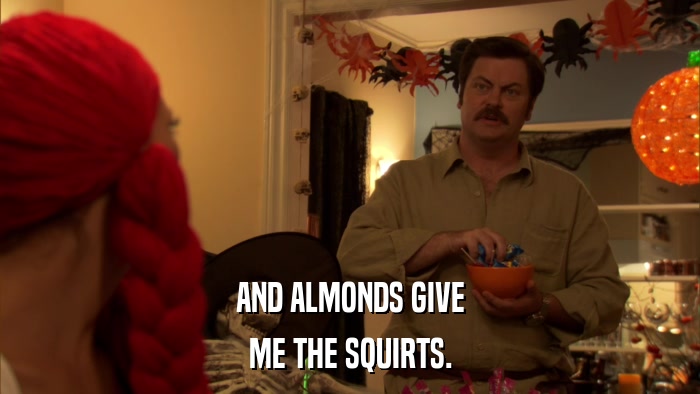 AND ALMONDS GIVE ME THE SQUIRTS. 