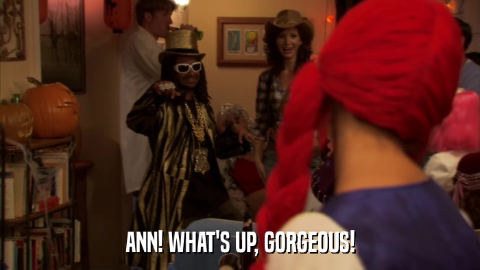 ANN! WHAT'S UP, GORGEOUS!  