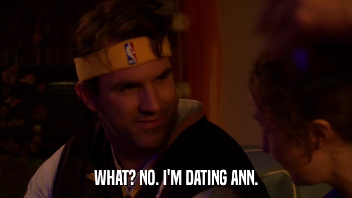 WHAT? NO. I'M DATING ANN.  