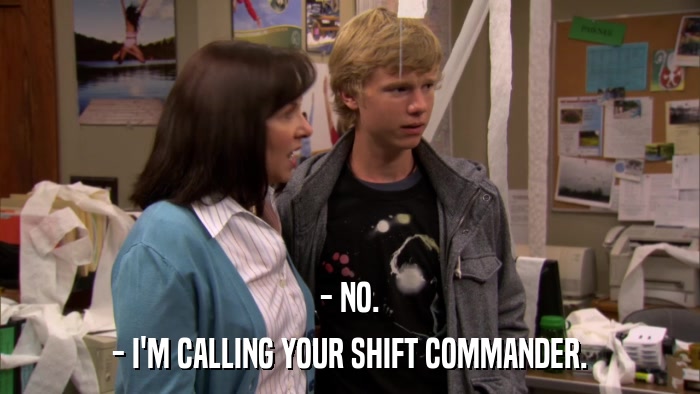 - NO. - I'M CALLING YOUR SHIFT COMMANDER. 