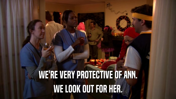 WE'RE VERY PROTECTIVE OF ANN. WE LOOK OUT FOR HER. 