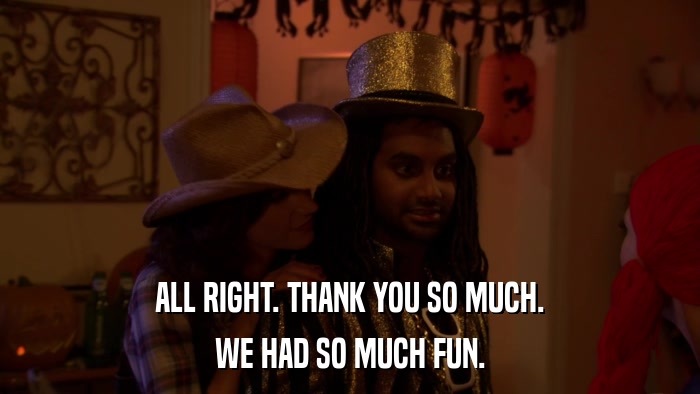 ALL RIGHT. THANK YOU SO MUCH. WE HAD SO MUCH FUN. 