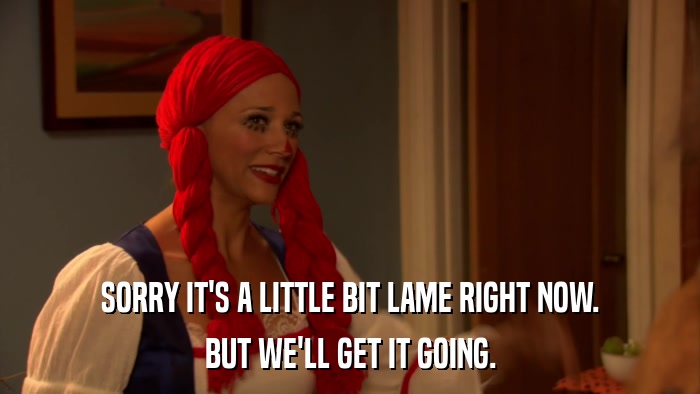 SORRY IT'S A LITTLE BIT LAME RIGHT NOW. BUT WE'LL GET IT GOING. 