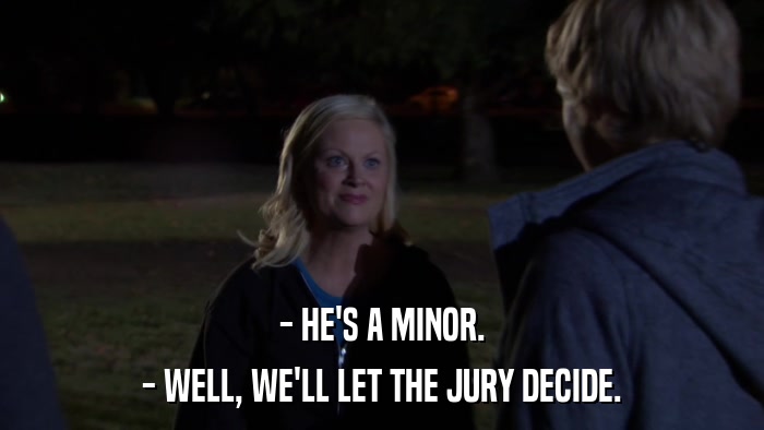 - HE'S A MINOR. - WELL, WE'LL LET THE JURY DECIDE. 
