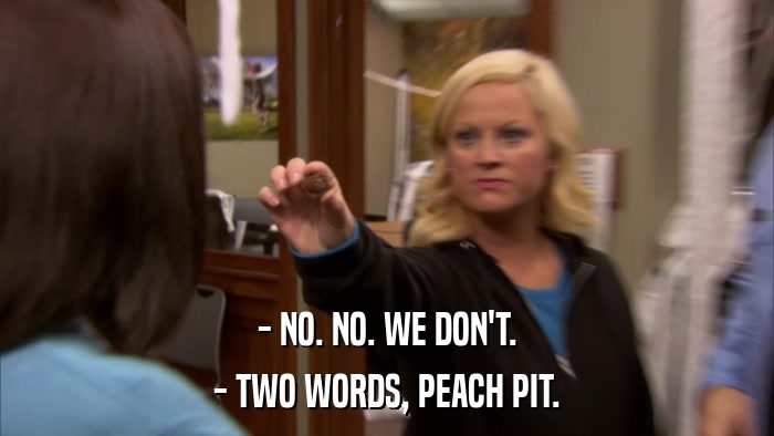 - NO. NO. WE DON'T. - TWO WORDS, PEACH PIT. 