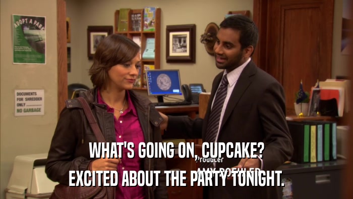 WHAT'S GOING ON, CUPCAKE? EXCITED ABOUT THE PARTY TONIGHT. 