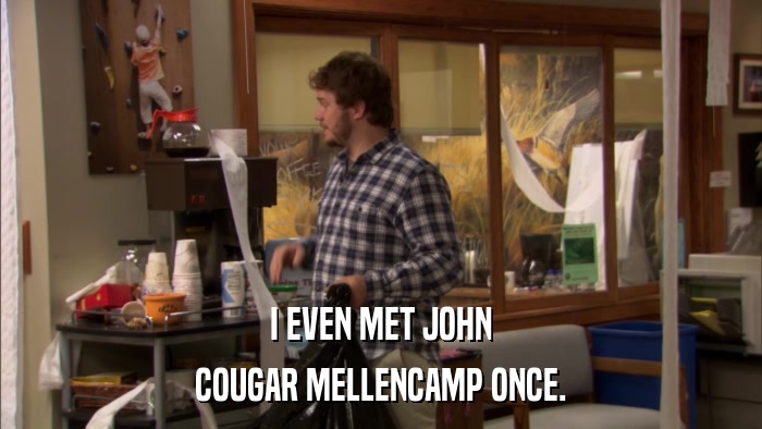 I EVEN MET JOHN COUGAR MELLENCAMP ONCE. 