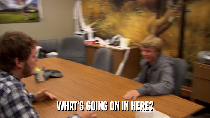 WHAT'S GOING ON IN HERE?  