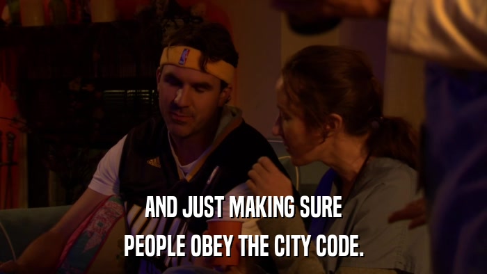 AND JUST MAKING SURE PEOPLE OBEY THE CITY CODE. 