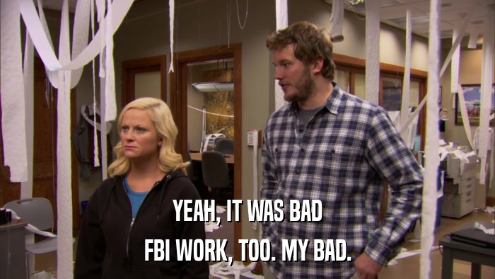 YEAH, IT WAS BAD FBI WORK, TOO. MY BAD. 