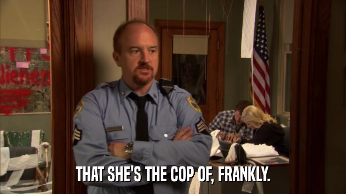 THAT SHE'S THE COP OF, FRANKLY.  