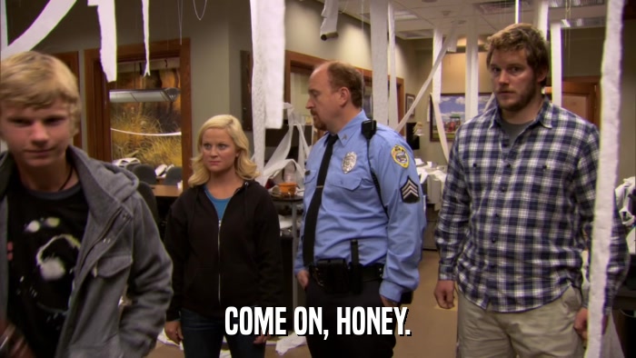 COME ON, HONEY.  