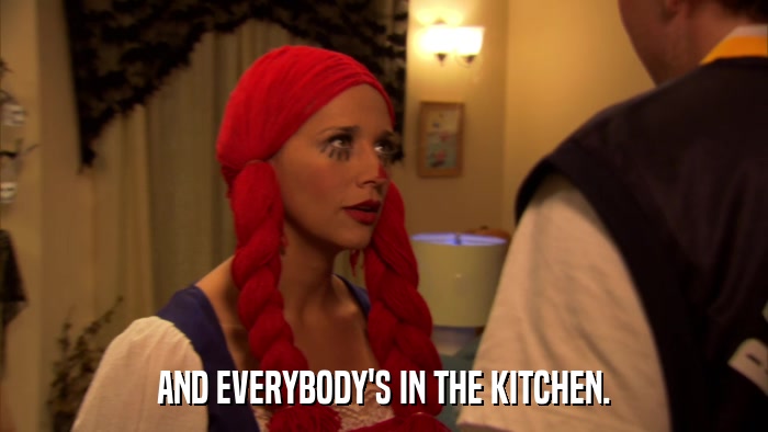 AND EVERYBODY'S IN THE KITCHEN.  
