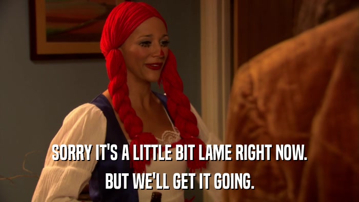 SORRY IT'S A LITTLE BIT LAME RIGHT NOW. BUT WE'LL GET IT GOING. 