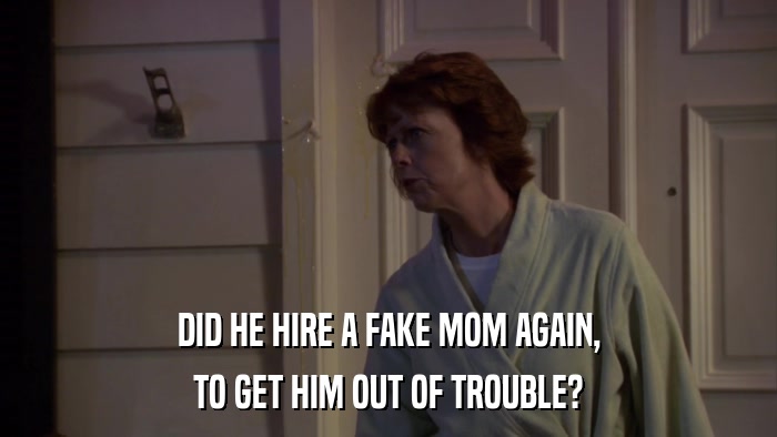DID HE HIRE A FAKE MOM AGAIN, TO GET HIM OUT OF TROUBLE? 