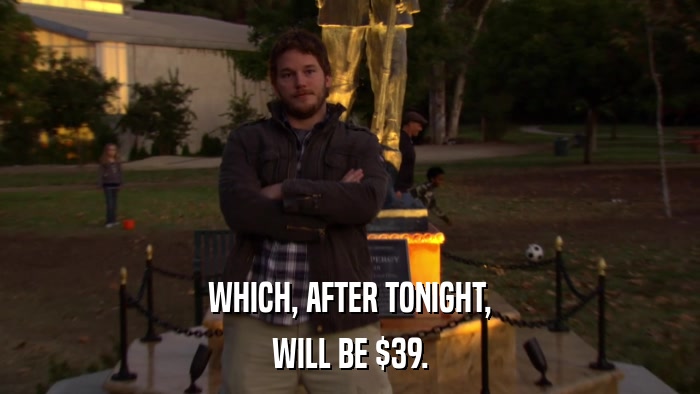 WHICH, AFTER TONIGHT, WILL BE $39. 