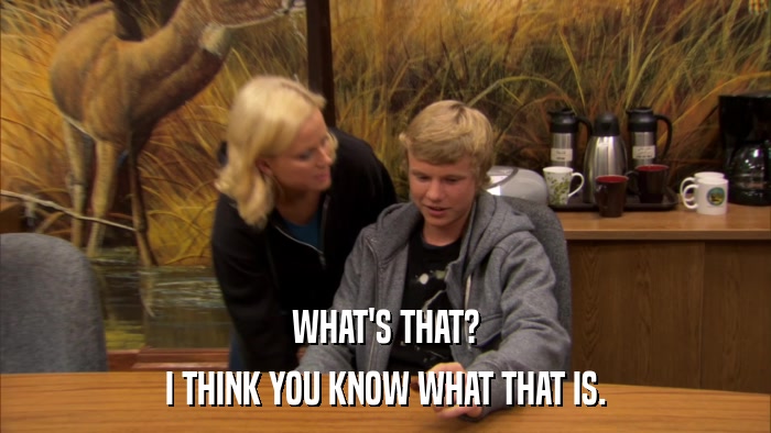 WHAT'S THAT? I THINK YOU KNOW WHAT THAT IS. 