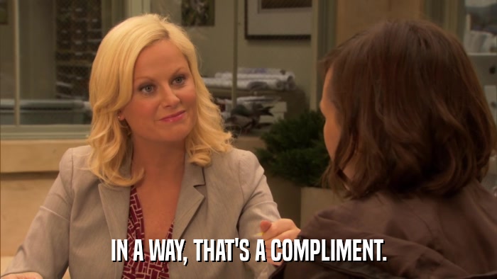 IN A WAY, THAT'S A COMPLIMENT.  