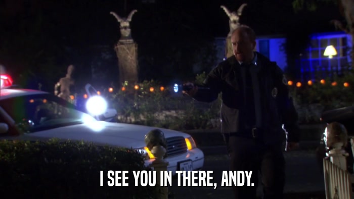 I SEE YOU IN THERE, ANDY.  