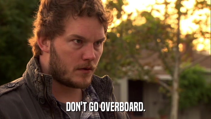 DON'T GO OVERBOARD.  