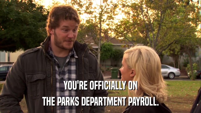 YOU'RE OFFICIALLY ON THE PARKS DEPARTMENT PAYROLL. 