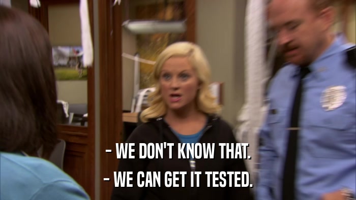 - WE DON'T KNOW THAT. - WE CAN GET IT TESTED. 