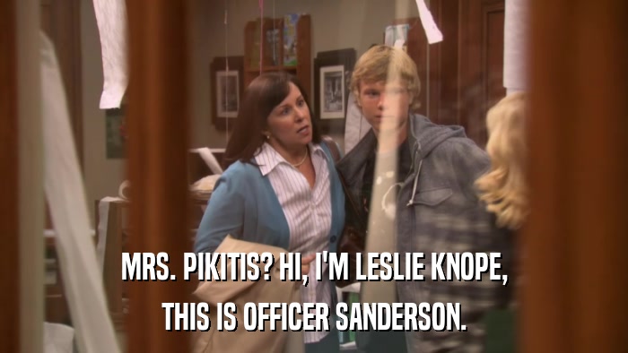MRS. PIKITIS? HI, I'M LESLIE KNOPE, THIS IS OFFICER SANDERSON. 
