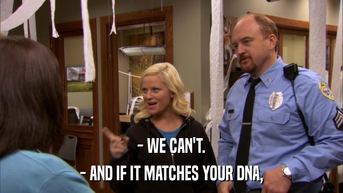 - WE CAN'T. - AND IF IT MATCHES YOUR DNA, 