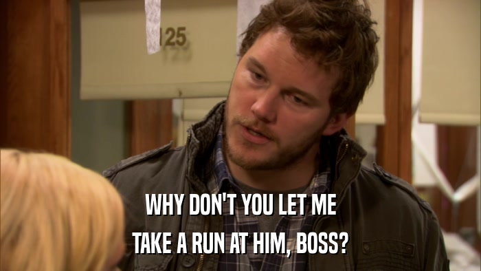 WHY DON'T YOU LET ME TAKE A RUN AT HIM, BOSS? 
