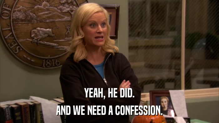 YEAH, HE DID. AND WE NEED A CONFESSION. 