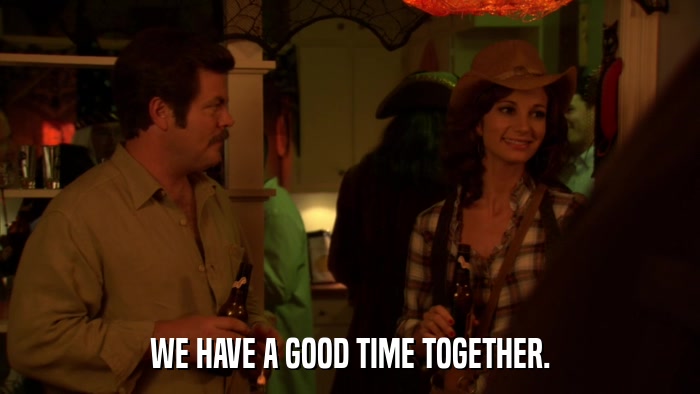 WE HAVE A GOOD TIME TOGETHER.  