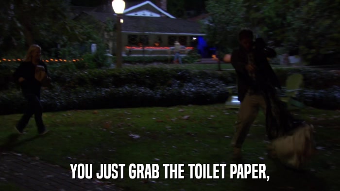 YOU JUST GRAB THE TOILET PAPER,  