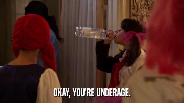 OKAY, YOU'RE UNDERAGE.  