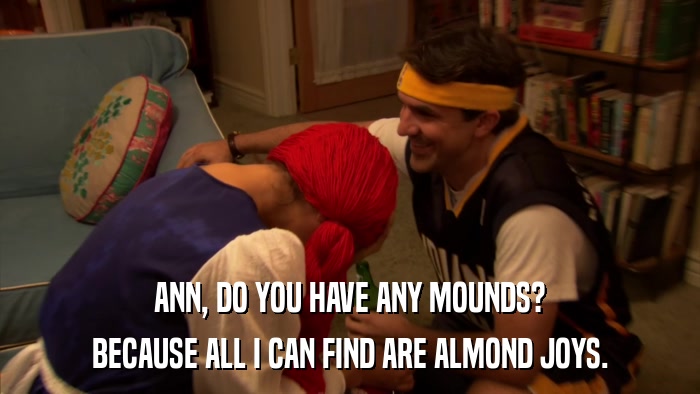 ANN, DO YOU HAVE ANY MOUNDS? BECAUSE ALL I CAN FIND ARE ALMOND JOYS. 