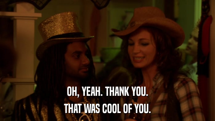 OH, YEAH. THANK YOU. THAT WAS COOL OF YOU. 