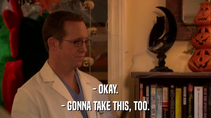 - OKAY. - GONNA TAKE THIS, TOO. 