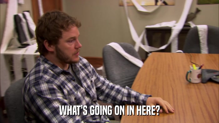 WHAT'S GOING ON IN HERE?  