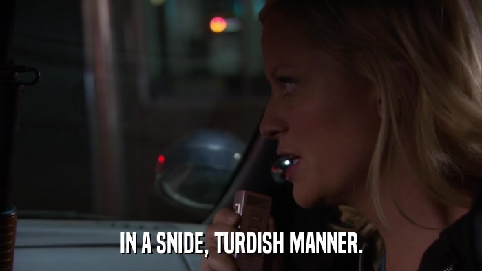 IN A SNIDE, TURDISH MANNER.  