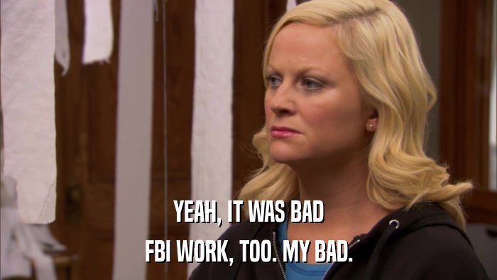 YEAH, IT WAS BAD FBI WORK, TOO. MY BAD. 