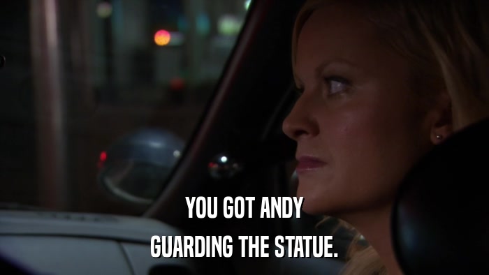 YOU GOT ANDY GUARDING THE STATUE. 