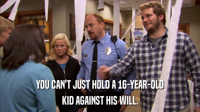 YOU CAN'T JUST HOLD A 16-YEAR-OLD KID AGAINST HIS WILL. 
