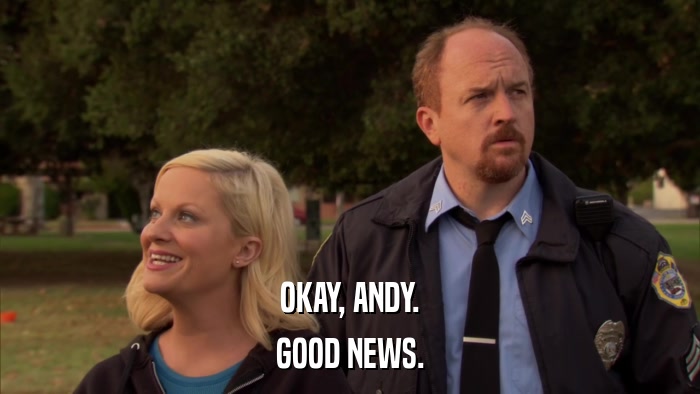 OKAY, ANDY. GOOD NEWS. 