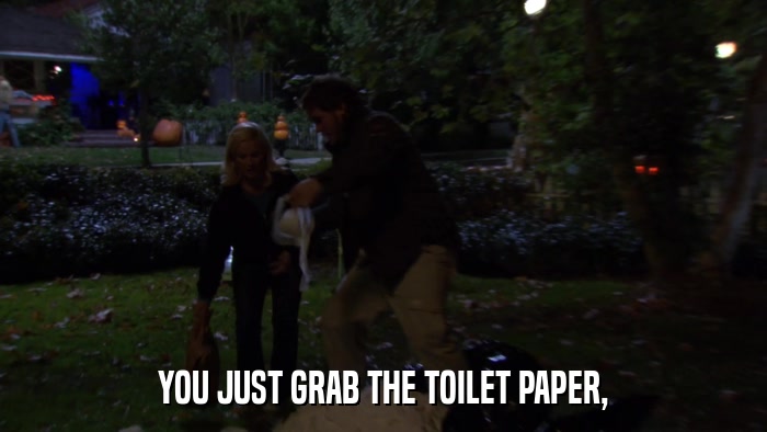 YOU JUST GRAB THE TOILET PAPER,  