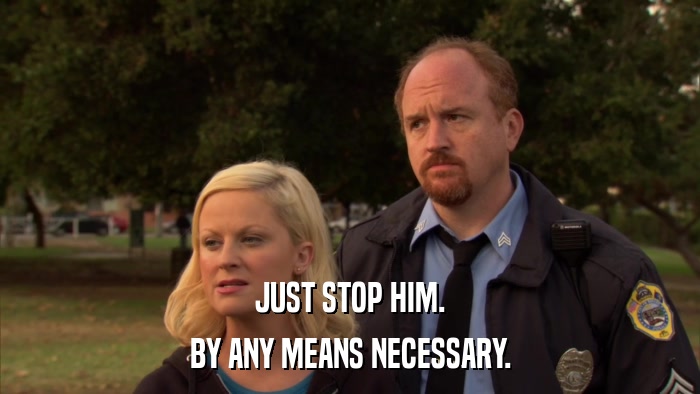 JUST STOP HIM. BY ANY MEANS NECESSARY. 