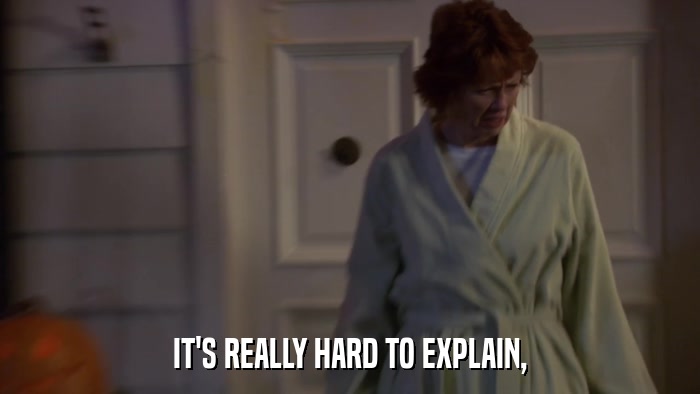 IT'S REALLY HARD TO EXPLAIN,  