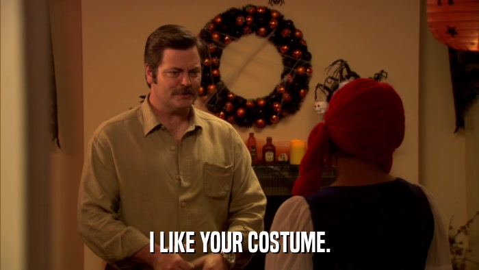 I LIKE YOUR COSTUME.  